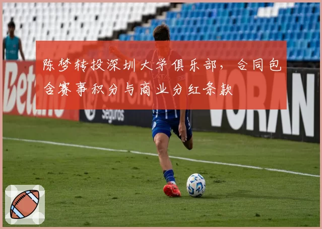 陈梦转投深圳大学俱乐部，合同包含赛事积分与商业分红条款