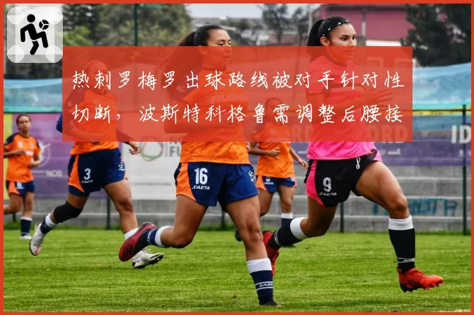 热刺罗梅罗出球路线被对手针对性切断，波斯特科格鲁需调整后腰接应模式。