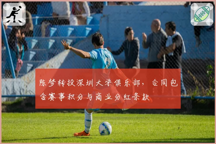 陈梦转投深圳大学俱乐部,合同包含赛事积分与商业分红条款
