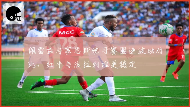 佩雷兹与塞恩斯练习赛圈速波动对比，红牛与法拉利谁更稳定