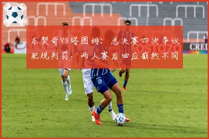 东契奇vs塔图姆：总决赛四次争议犯规判罚，两人赛后回应截然不同