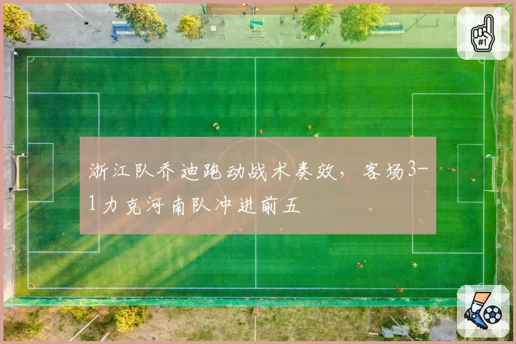 浙江队乔迪跑动战术奏效,客场3-1力克河南队冲进前五
