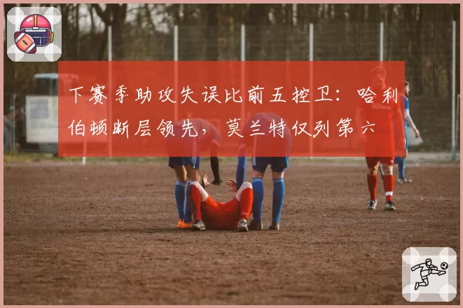 下赛季助攻失误比前五控卫：哈利伯顿断层领先，莫兰特仅列第六