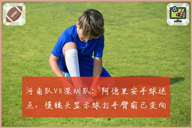 河南队vs深圳队：阿德里安手球送点，慢镜头显示球打手臂前已变向