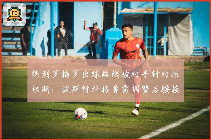 热刺罗梅罗出球路线被对手针对性切断,波斯特科格鲁需调整后腰接应模式。