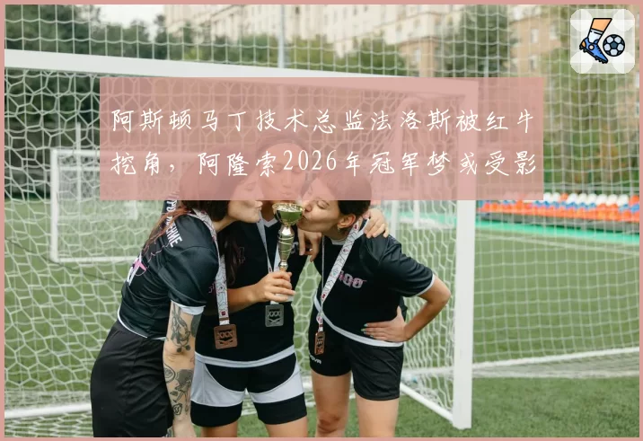 阿斯顿马丁技术总监法洛斯被红牛挖角，阿隆索2026年冠军梦或受影响