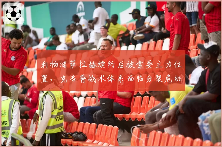 利物浦萨拉赫续约后被索要主力位置，克洛普战术体系面临分裂危机