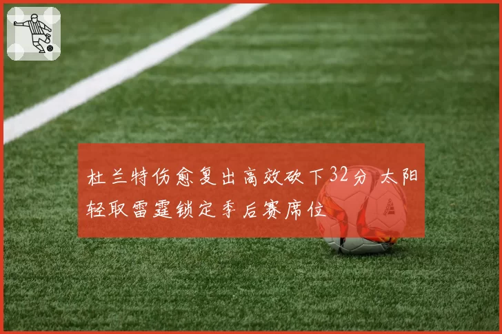 杜兰特伤愈复出高效砍下32分 太阳轻取雷霆锁定季后赛席位